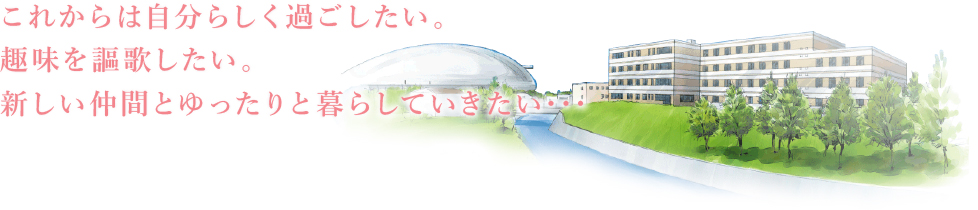これからは自分らしく過ごしたい。趣味を謳歌したい。新しい仲間とゆったり暮らしていきたい…