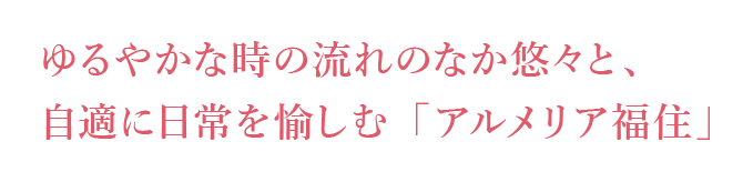 ゆるやかな時の流れのなか悠々と、自適に日常を愉しむ「アルメリア福住」